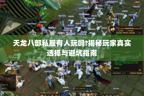 天龙八部私服有人玩吗?揭秘玩家真实选择与避坑指南