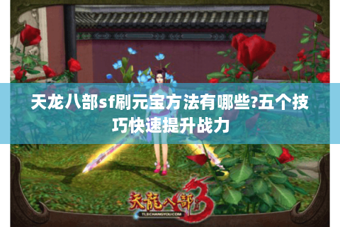 天龙八部sf刷元宝方法有哪些?五个技巧快速提升战力