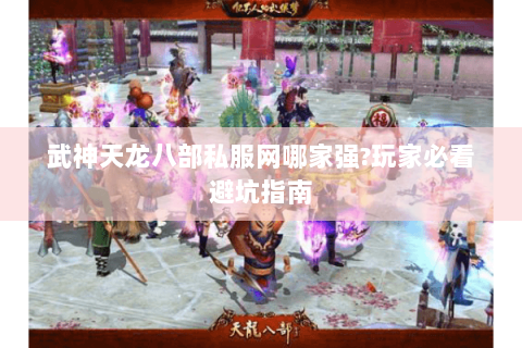 武神天龙八部私服网哪家强?玩家必看避坑指南