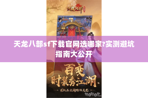 天龙八部sf下载官网选哪家?实测避坑指南大公开