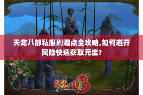 天龙八部私服刷赠点全攻略,如何避开风险快速获取元宝?