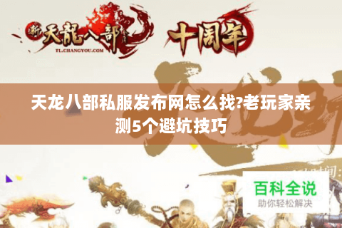 天龙八部私服发布网怎么找?老玩家亲测5个避坑技巧