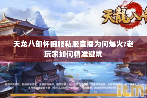 天龙八部怀旧服私服直播为何爆火?老玩家如何精准避坑