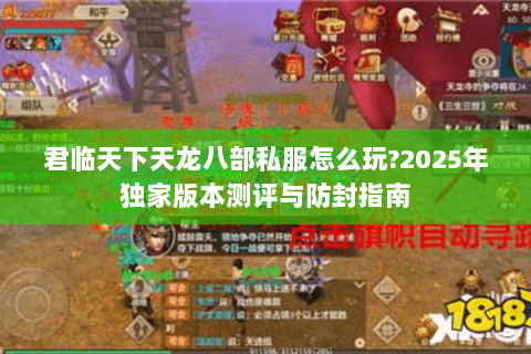 君临天下天龙八部私服怎么玩?2025年独家版本测评与防封指南
