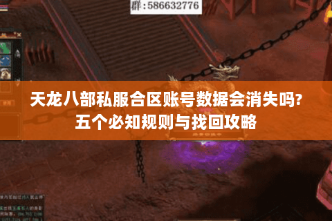 天龙八部私服合区账号数据会消失吗?五个必知规则与找回攻略