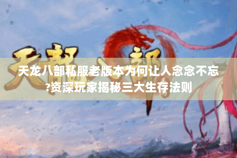天龙八部私服老版本为何让人念念不忘?资深玩家揭秘三大生存法则