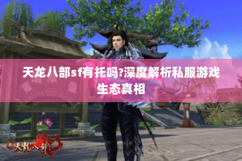 天龙八部sf有托吗?深度解析私服游戏生态真相