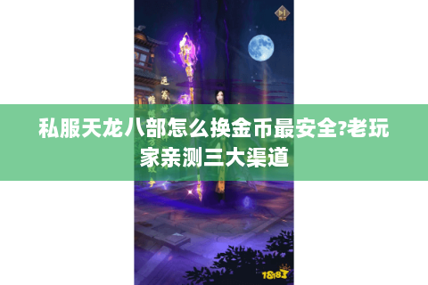 私服天龙八部怎么换金币最安全?老玩家亲测三大渠道