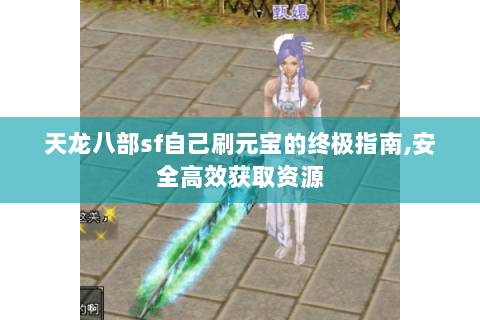 天龙八部sf自己刷元宝的终极指南,安全高效获取资源