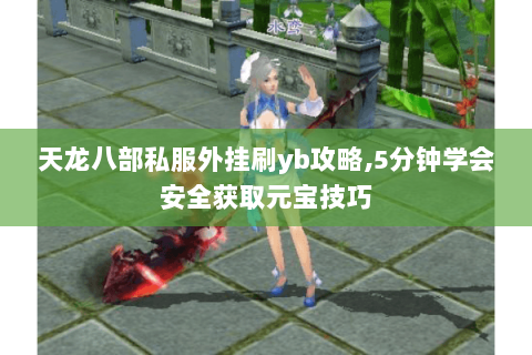 天龙八部私服外挂刷yb攻略,5分钟学会安全获取元宝技巧