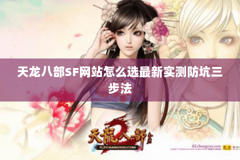 天龙八部SF网站怎么选最新实测防坑三步法