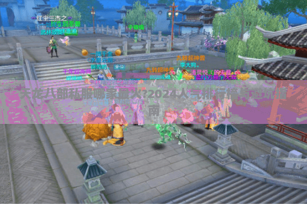 天龙八部私服哪家最火?2024人气排行榜与避坑指南 天龙八部私服哪家最火?2024人气排行榜与避坑指南