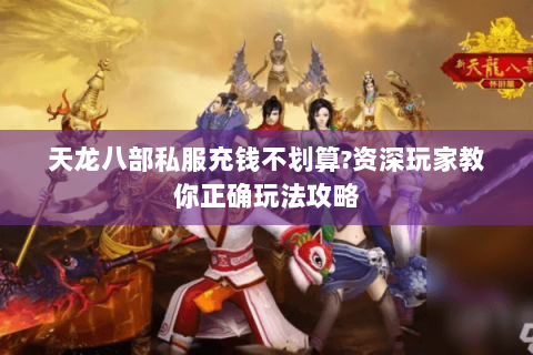 天龙八部私服充钱不划算?资深玩家教你正确玩法攻略