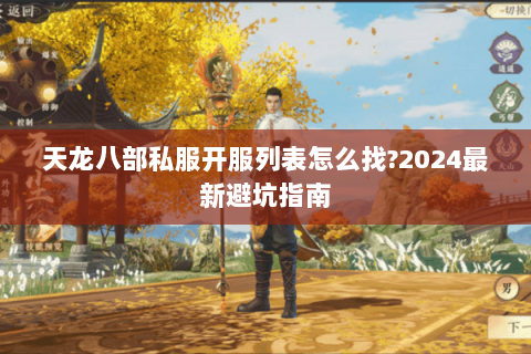 天龙八部私服开服列表怎么找?2024最新避坑指南