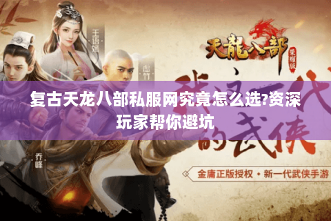 复古天龙八部私服网究竟怎么选?资深玩家帮你避坑