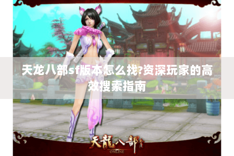 天龙八部sf版本怎么找?资深玩家的高效搜索指南