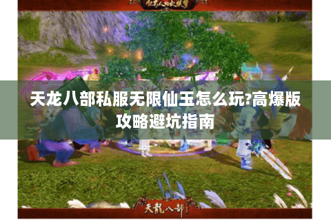 天龙八部私服无限仙玉怎么玩?高爆版攻略避坑指南