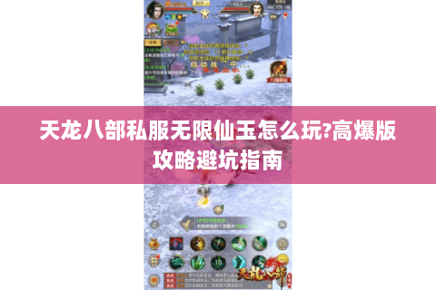 天龙八部私服无限仙玉怎么玩?高爆版攻略避坑指南