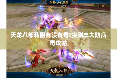 天龙八部私服有没有毒?实测三大防病毒攻略