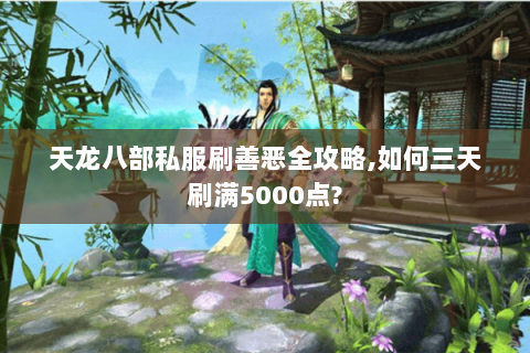 天龙八部私服刷善恶全攻略,如何三天刷满5000点?