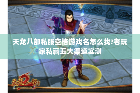 天龙八部私服空格游戏名怎么找?老玩家私藏五大渠道实测