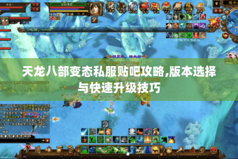 天龙八部变态私服贴吧攻略,版本选择与快速升级技巧 天龙八部变态私服贴吧攻略,版本选择与快速升级技巧