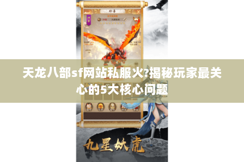 天龙八部sf网站私服火?揭秘玩家最关心的5大核心问题 天龙八部sf网站私服火?揭秘玩家最关心的5大核心问题