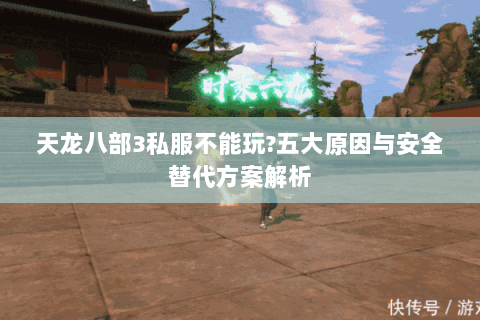 天龙八部3私服不能玩?五大原因与安全替代方案解析