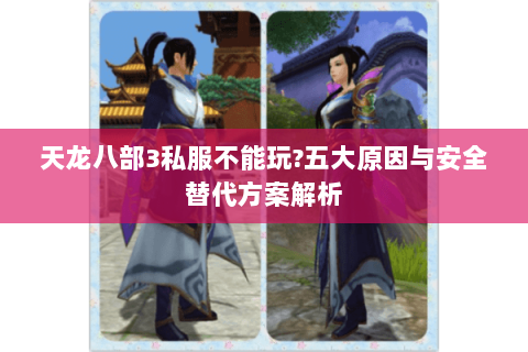 天龙八部3私服不能玩?五大原因与安全替代方案解析
