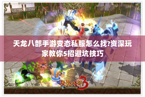 天龙八部手游变态私服怎么找?资深玩家教你5招避坑技巧