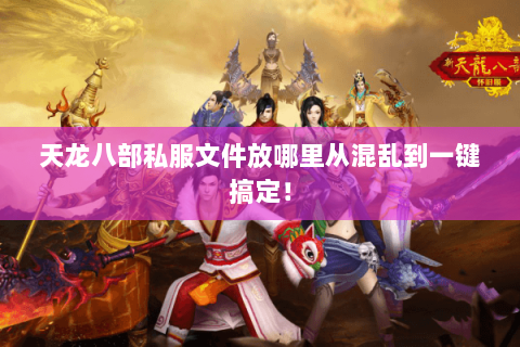 天龙八部私服文件放哪里从混乱到一键搞定！