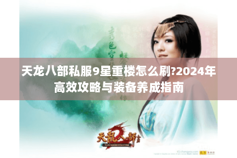 天龙八部私服9星重楼怎么刷?2024年高效攻略与装备养成指南
