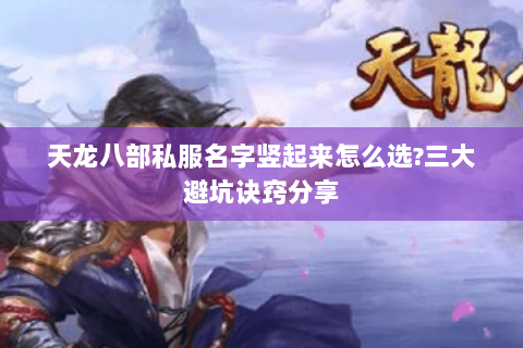 天龙八部私服名字竖起来怎么选?三大避坑诀窍分享