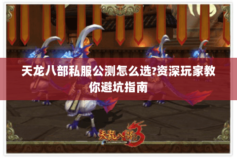 天龙八部私服公测怎么选?资深玩家教你避坑指南