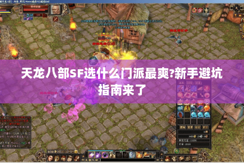 天龙八部SF选什么门派最爽?新手避坑指南来了