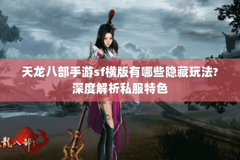 天龙八部手游sf横版有哪些隐藏玩法?深度解析私服特色