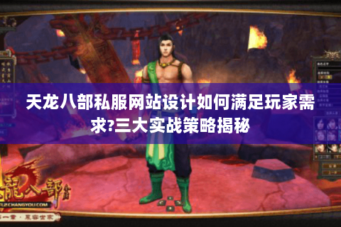 天龙八部私服网站设计如何满足玩家需求?三大实战策略揭秘