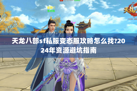 天龙八部sf私服变态服攻略怎么找?2024年资源避坑指南