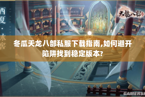 冬瓜天龙八部私服下载指南,如何避开陷阱找到稳定版本? 冬瓜天龙八部私服下载指南,如何避开陷阱找到稳定版本?