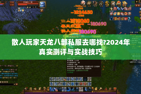 散人玩家天龙八部私服去哪找?2024年真实测评与实战技巧