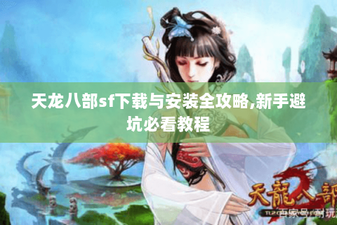 天龙八部sf下载与安装全攻略,新手避坑必看教程