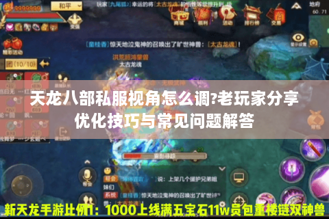 天龙八部私服视角怎么调?老玩家分享优化技巧与常见问题解答