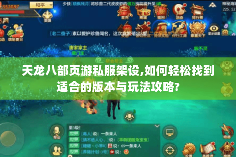 天龙八部页游私服架设,如何轻松找到适合的版本与玩法攻略? 天龙八部页游私服架设,如何轻松找到适合的版本与玩法攻略?