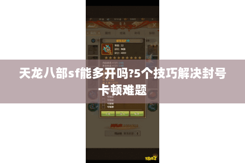 天龙八部sf能多开吗?5个技巧解决封号卡顿难题