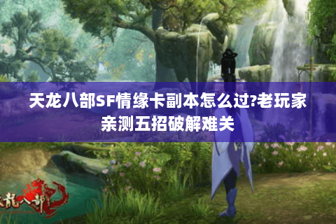 天龙八部SF情缘卡副本怎么过?老玩家亲测五招破解难关 天龙八部SF情缘卡副本怎么过?老玩家亲测五招破解难关