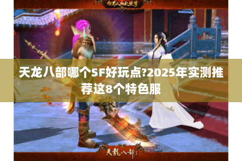 天龙八部哪个SF好玩点?2025年实测推荐这8个特色服