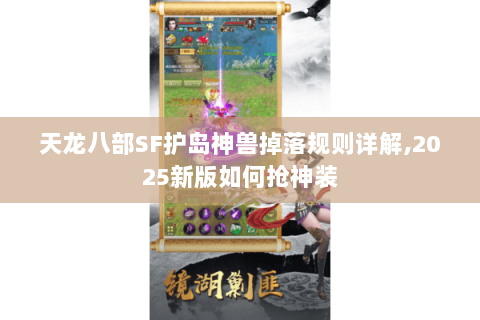 天龙八部SF护岛神兽掉落规则详解,2025新版如何抢神装 天龙八部SF护岛神兽掉落规则详解,2025新版如何抢神装