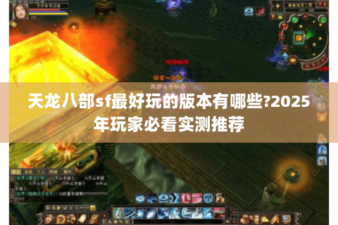 天龙八部sf最好玩的版本有哪些?2025年玩家必看实测推荐