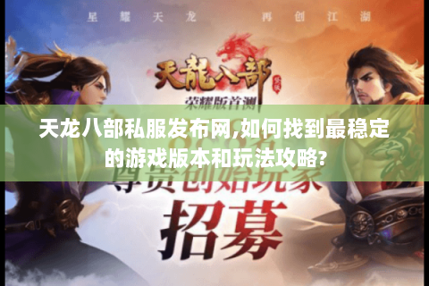 天龙八部私服发布网,如何找到最稳定的游戏版本和玩法攻略?