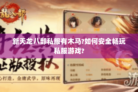 新天龙八部私服有木马?如何安全畅玩私服游戏?